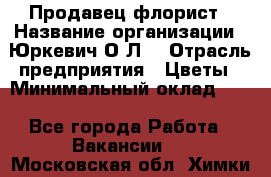 Продавец-флорист › Название организации ­ Юркевич О.Л. › Отрасль предприятия ­ Цветы › Минимальный оклад ­ 1 - Все города Работа » Вакансии   . Московская обл.,Химки г.